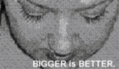 BIGGER is BETTER